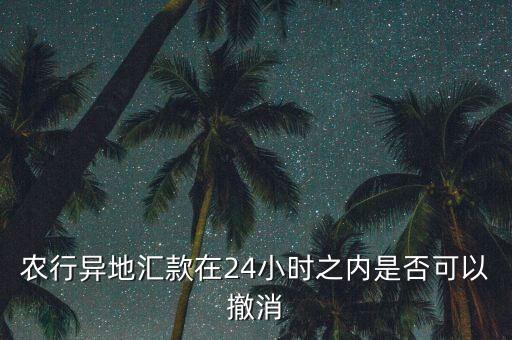 農行異地匯款在24小時之內是否可以撤消