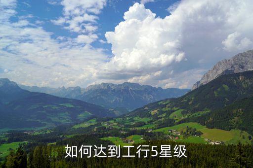 工行怎么才能到五星，怎么才能快速成工行五星級