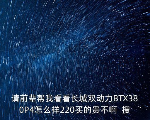 請前輩幫我看看長城雙動(dòng)力BTX380P4怎么樣220買的貴不啊  搜