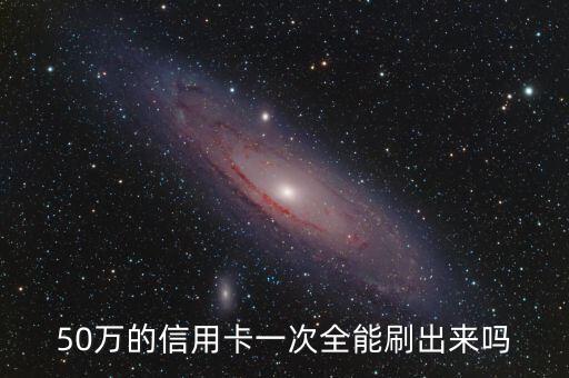50萬的信用卡一次全能刷出來嗎