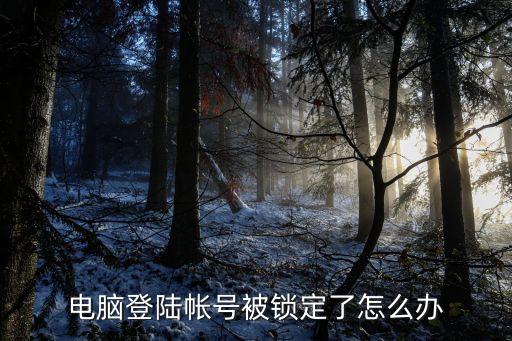 登錄鎖定怎么辦，電腦登陸帳號(hào)被鎖定了怎么辦