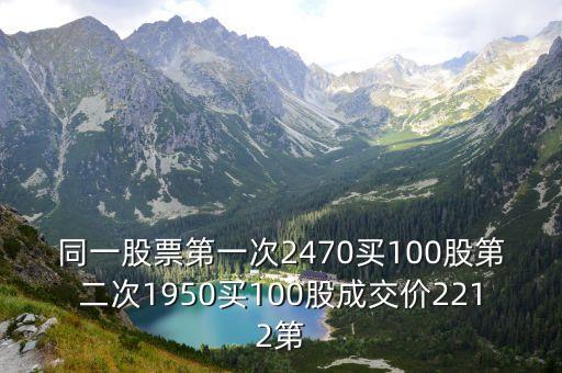 同一股票第一次2470買100股第二次1950買100股成交價(jià)2212第
