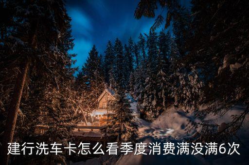 建行洗車卡怎么看季度消費(fèi)滿沒(méi)滿6次