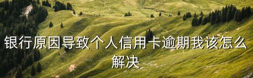銀行原因?qū)е聜€人信用卡逾期我該怎么解決