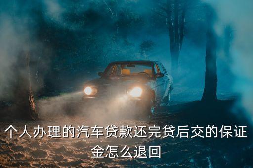 個人辦理的汽車貸款還完貸后交的保證金怎么退回
