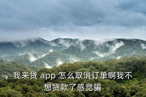 我來貸 app 怎么取消訂單啊我不想貸款了感覺騙