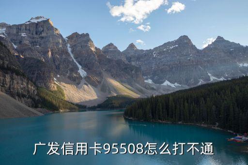 廣發(fā)信用卡人工客服怎么打不通，廣發(fā)信用卡95508怎么打不通