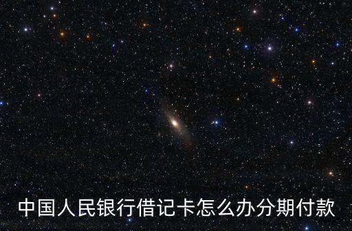 中國人民銀行借記卡怎么辦分期付款
