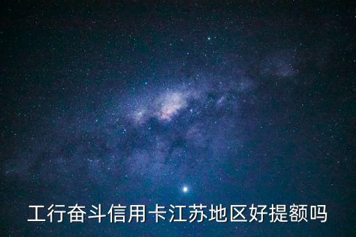 工行奮斗普卡怎么樣，工行奮斗信用卡江蘇地區(qū)好提額嗎