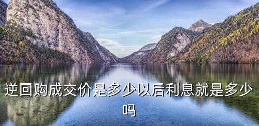 逆回購(gòu)成交價(jià)是多少以后利息就是多少嗎