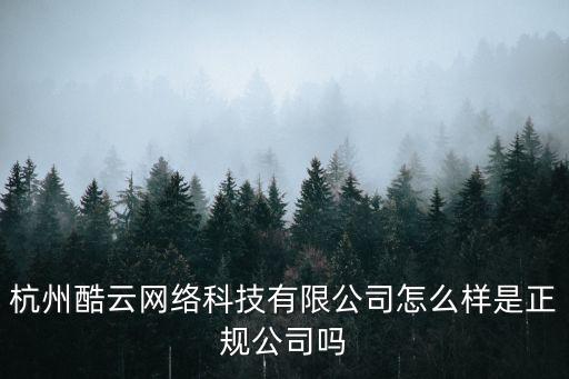 杭州酷云網(wǎng)絡(luò)科技有限公司怎么樣是正規(guī)公司嗎