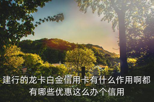 建行的龍卡白金信用卡有什么作用啊都有哪些優(yōu)惠這么辦個(gè)信用