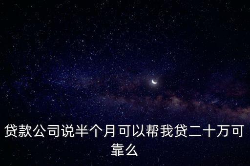 沒(méi)有工作怎么貸款20萬(wàn)，貸款公司說(shuō)半個(gè)月可以幫我貸二十萬(wàn)可靠么