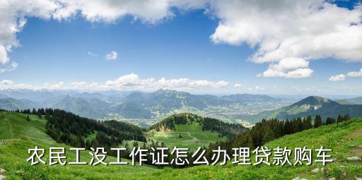 農民工沒工作證怎么辦理貸款購車