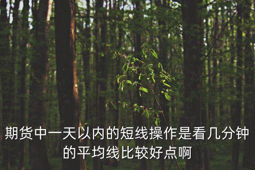 期貨30分鐘dma怎么樣，期貨中一天以內(nèi)的短線操作是看幾分鐘的平均線比較好點(diǎn)啊