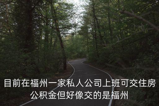 目前在福州一家私人公司上班可交住房公積金但好像交的是福州
