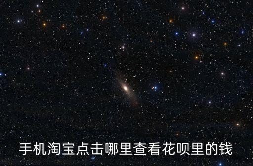 手機(jī)淘寶點(diǎn)擊哪里查看花唄里的錢