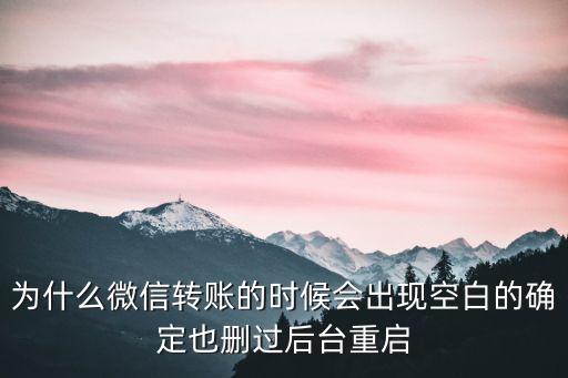 為什么微信轉(zhuǎn)賬的時(shí)候會(huì)出現(xiàn)空白的確定也刪過后臺(tái)重啟