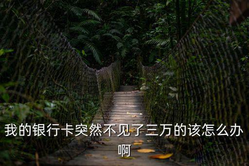 我的銀行卡突然不見了三萬的該怎么辦啊