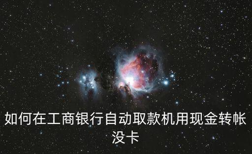 如何在工商銀行自動(dòng)取款機(jī)用現(xiàn)金轉(zhuǎn)帳沒卡