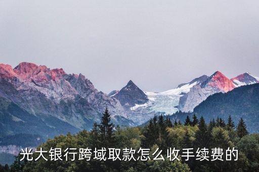 光大銀行atm跨行取現(xiàn)手續(xù)費(fèi)怎么算，光大銀行跨域取款怎么收手續(xù)費(fèi)的