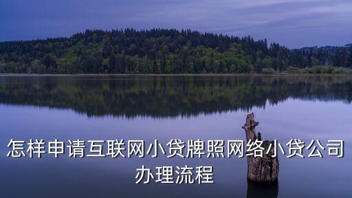 怎么網絡貸款公司，怎樣申請互聯(lián)網小貸牌照網絡小貸公司辦理流程