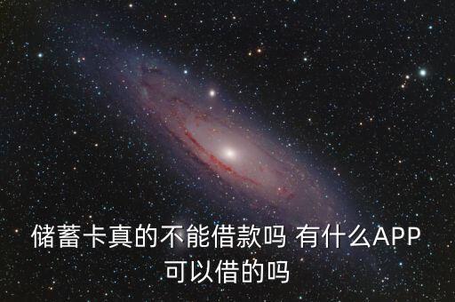 儲蓄卡真的不能借款嗎 有什么APP可以借的嗎