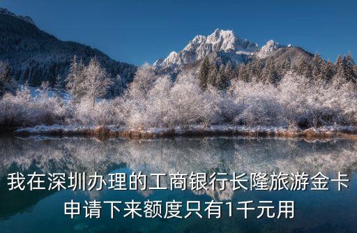 我在深圳辦理的工商銀行長隆旅游金卡申請(qǐng)下來額度只有1千元用
