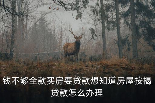 錢不夠全款買房要貸款想知道房屋按揭貸款怎么辦理