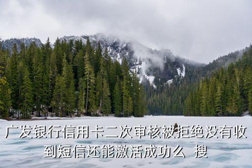 廣發(fā)二審被拒后怎么辦，廣發(fā)信用卡二審開(kāi)卡被拒絕的有哪些原因