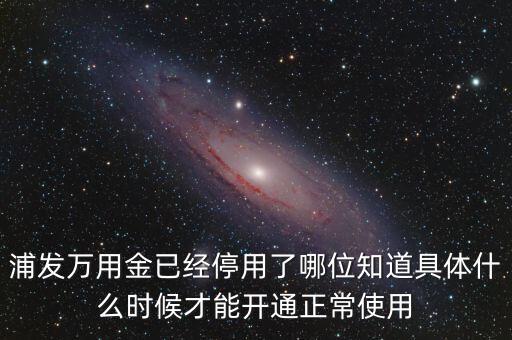 浦發(fā)萬用金怎么用不了，我的浦發(fā)信用卡用卡三個(gè)月了怎么不能用備用金