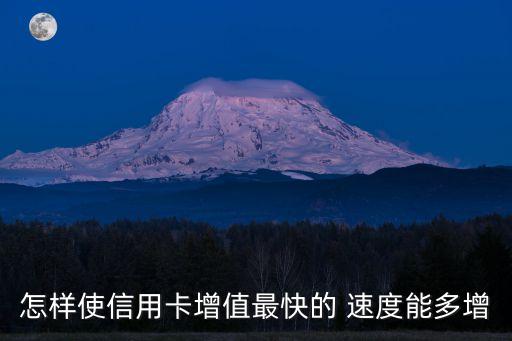 信用卡怎么升值快，怎樣使信用卡增值最快的 速度能多增