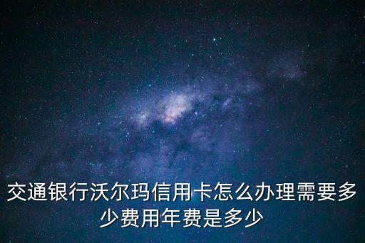 交通銀行沃爾瑪信用卡怎么辦理需要多少費用年費是多少