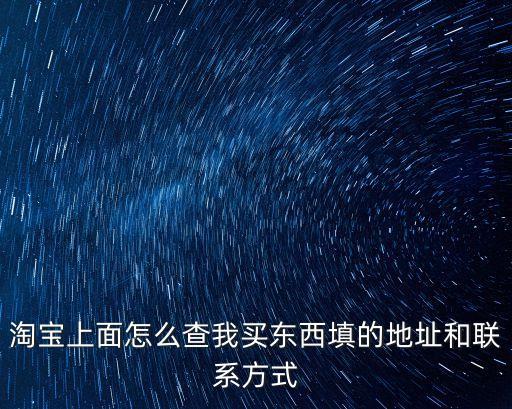 淘寶上面怎么查我買(mǎi)東西填的地址和聯(lián)系方式