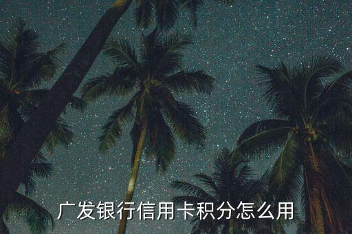 廣發(fā)白金卡積分怎么用，廣發(fā)銀行信用卡積分怎么用