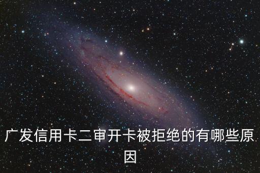 廣發(fā)信用卡二審開卡被拒絕的有哪些原因