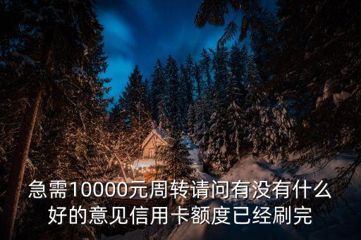 急需10000元周轉(zhuǎn)請問有沒有什么好的意見信用卡額度已經(jīng)刷完