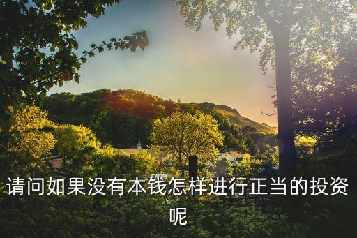 沒(méi)有錢投資怎么辦，請(qǐng)問(wèn)如果沒(méi)有本錢怎樣進(jìn)行正當(dāng)?shù)耐顿Y呢