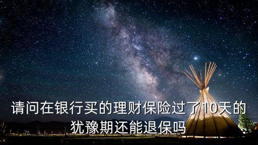 理財(cái)保險(xiǎn)猶豫期怎么退，理財(cái)型的保險(xiǎn)選的是即時(shí)生效10天猶豫期內(nèi)可退嗎