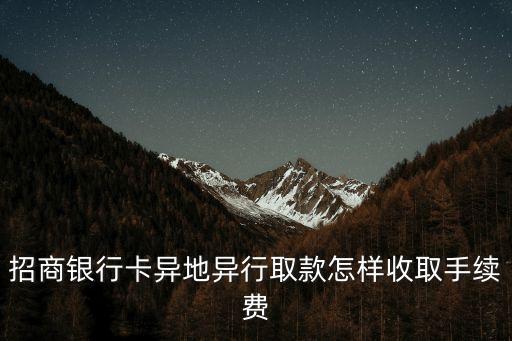 招行銀行卡跨行取現(xiàn)手續(xù)費(fèi)怎么算，招商銀行跨行取款手續(xù)費(fèi)是多少