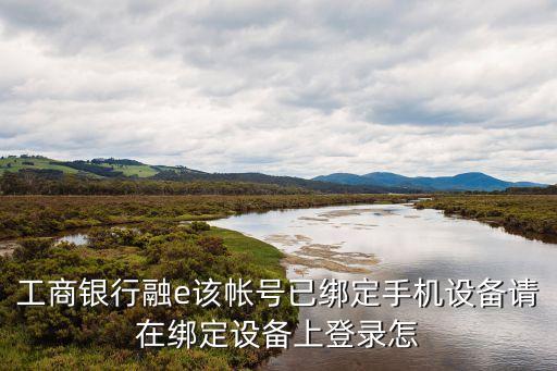 工商銀行融e該帳號已綁定手機設(shè)備請在綁定設(shè)備上登錄怎