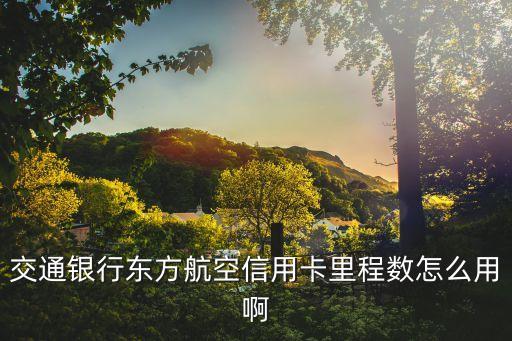 交行兌換里程怎么用，我該如何用交通銀行信用卡積分去換飛行里程呢