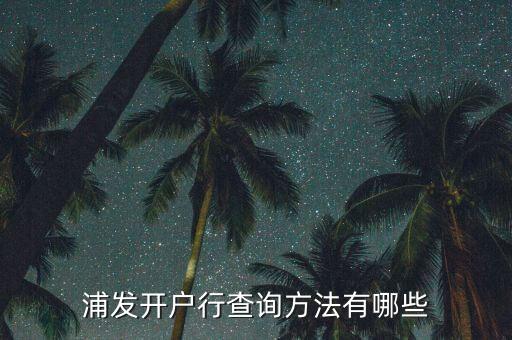 浦發(fā)怎么看開戶行，浦發(fā)開戶行查詢方法有哪些