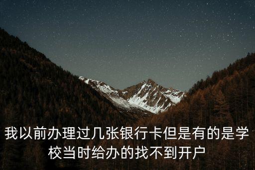 我以前辦理過幾張銀行卡但是有的是學(xué)校當(dāng)時給辦的找不到開戶
