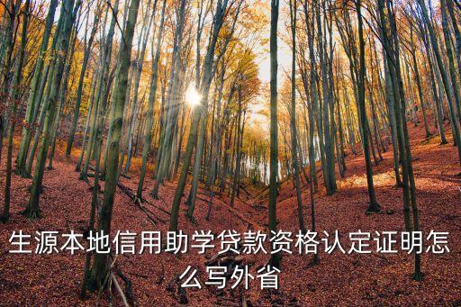 生源本地信用助學(xué)貸款資格認(rèn)定證明怎么寫外省