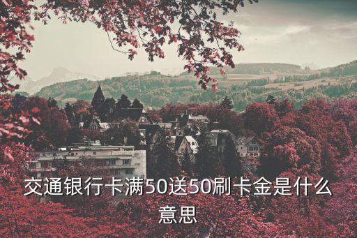 交通銀行卡滿50送50刷卡金是什么意思