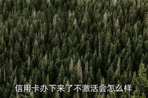 信用卡辦下來(lái)了不激活會(huì)怎么樣