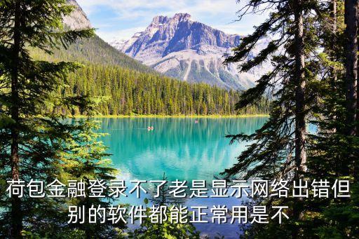 荷包金融登錄不了老是顯示網(wǎng)絡(luò)出錯(cuò)但別的軟件都能正常用是不