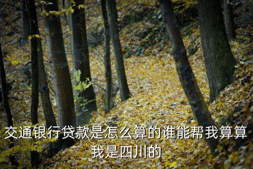 交通銀行貸款是怎么算的誰(shuí)能幫我算算我是四川的