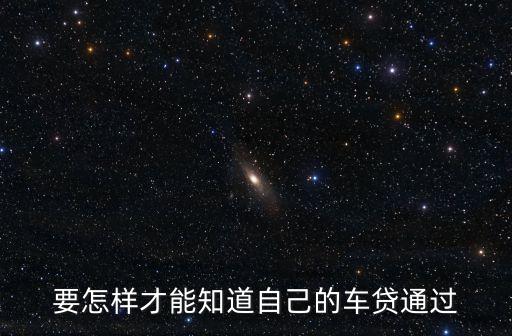 車貸怎么看是否通過，按揭買車怎么查詢是否通過